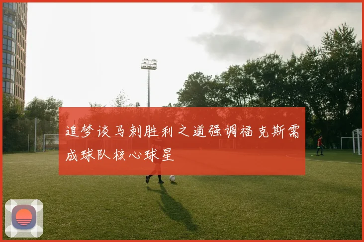追梦谈马刺胜利之道强调福克斯需成球队核心球星