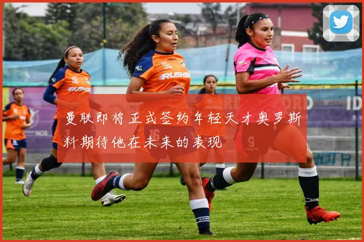 曼联即将正式签约年轻天才奥罗斯科期待他在未来的表现