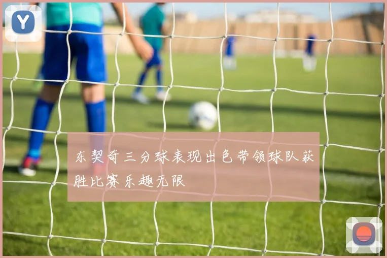 东契奇三分球表现出色带领球队获胜比赛乐趣无限
